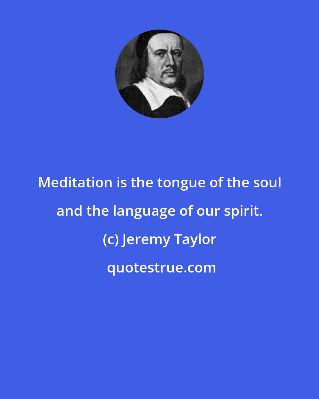 Jeremy Taylor: Meditation is the tongue of the soul and the language of our spirit.