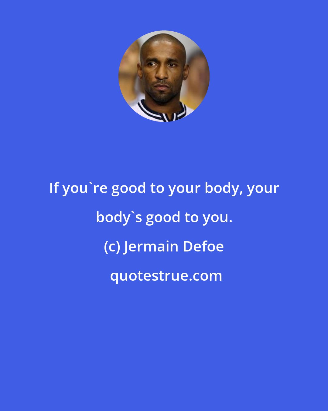 Jermain Defoe: If you're good to your body, your body's good to you.
