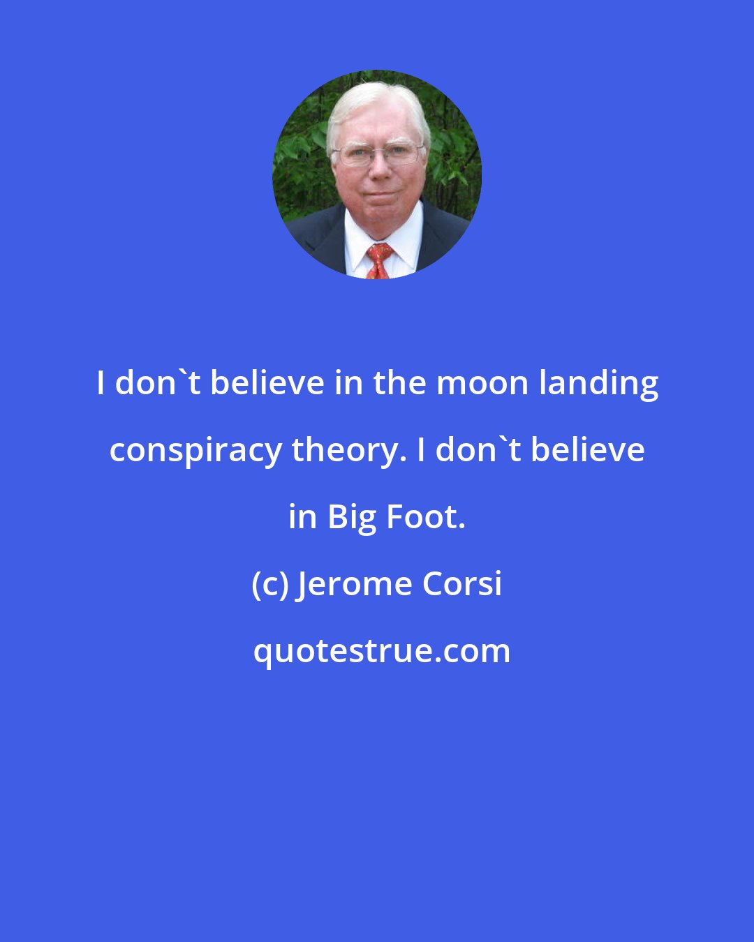 Jerome Corsi: I don't believe in the moon landing conspiracy theory. I don't believe in Big Foot.