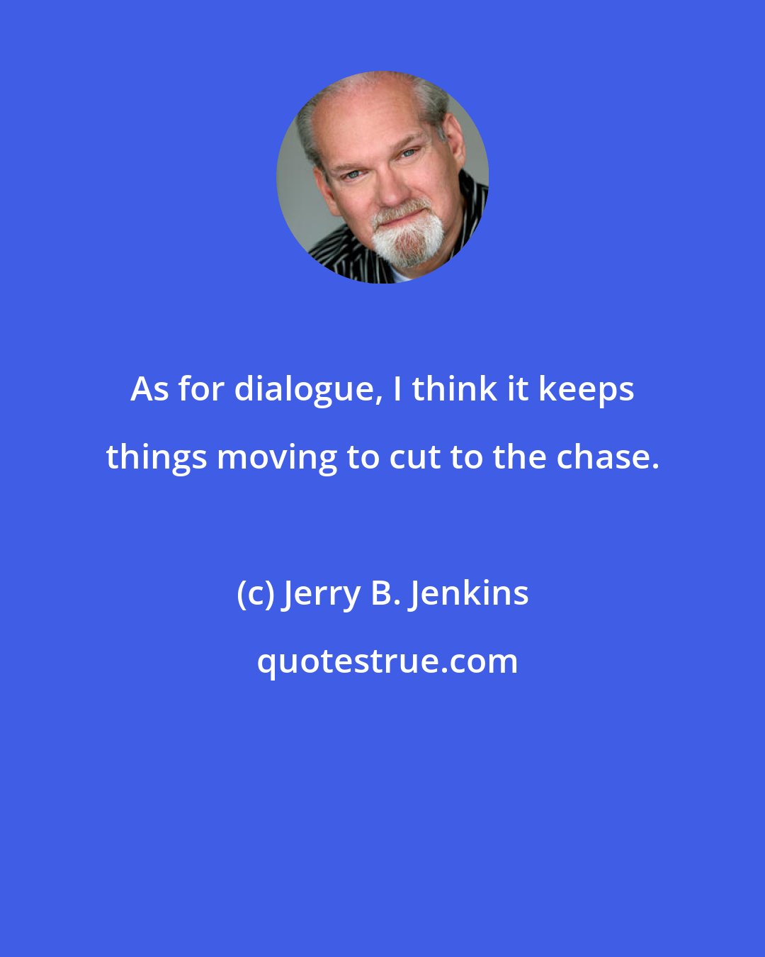 Jerry B. Jenkins: As for dialogue, I think it keeps things moving to cut to the chase.