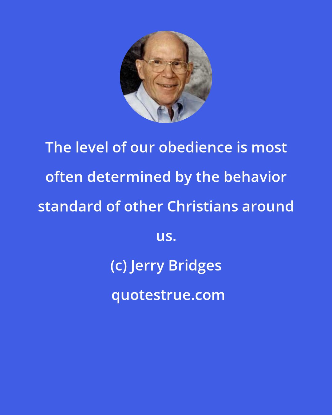 Jerry Bridges: The level of our obedience is most often determined by the behavior standard of other Christians around us.