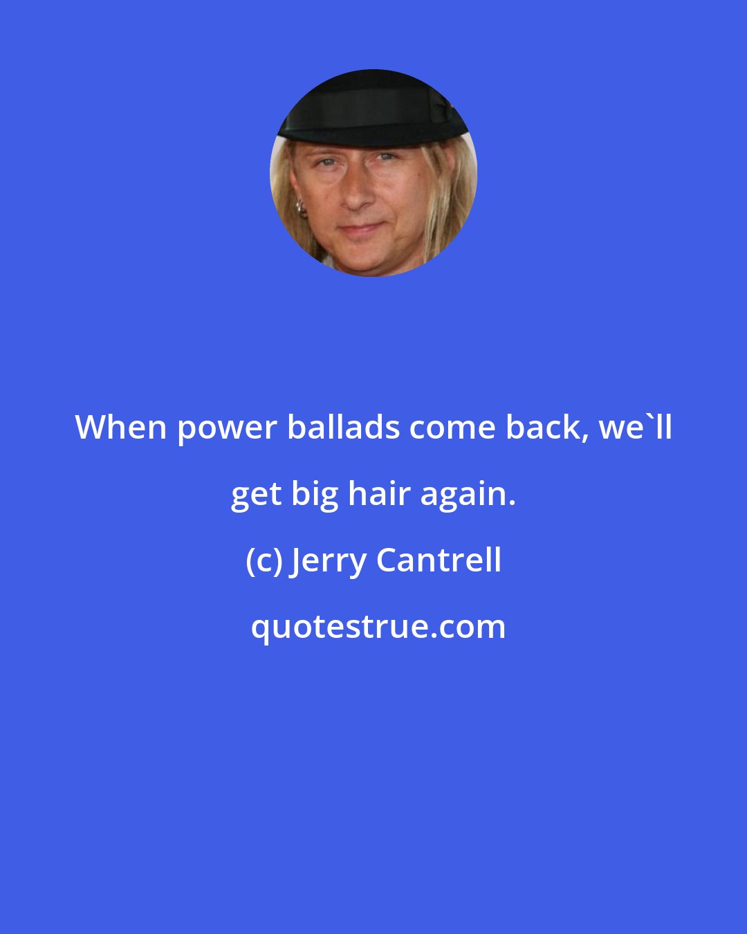 Jerry Cantrell: When power ballads come back, we'll get big hair again.