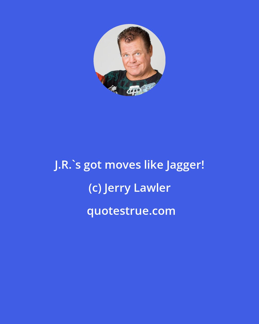 Jerry Lawler: J.R.'s got moves like Jagger!