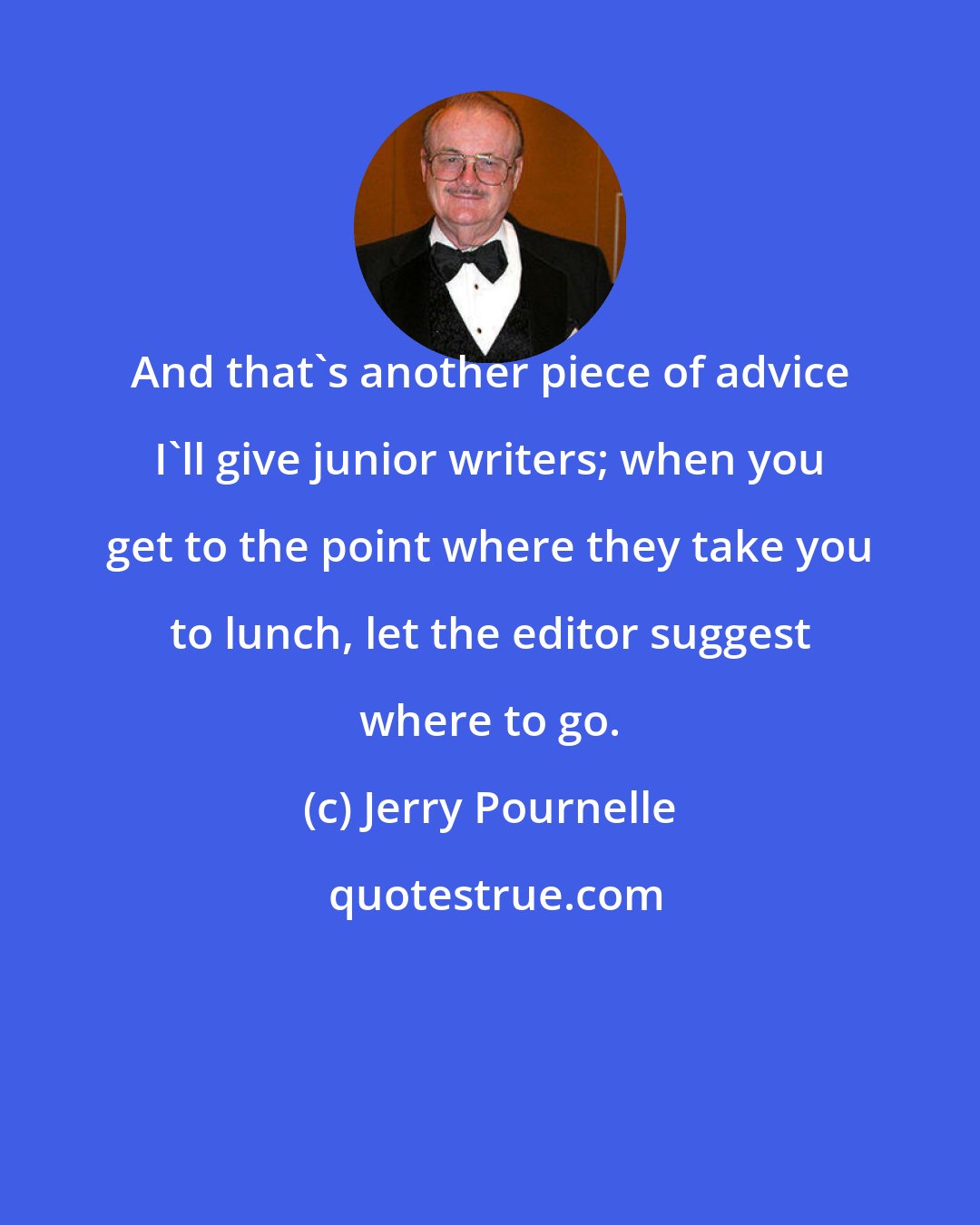 Jerry Pournelle: And that's another piece of advice I'll give junior writers; when you get to the point where they take you to lunch, let the editor suggest where to go.