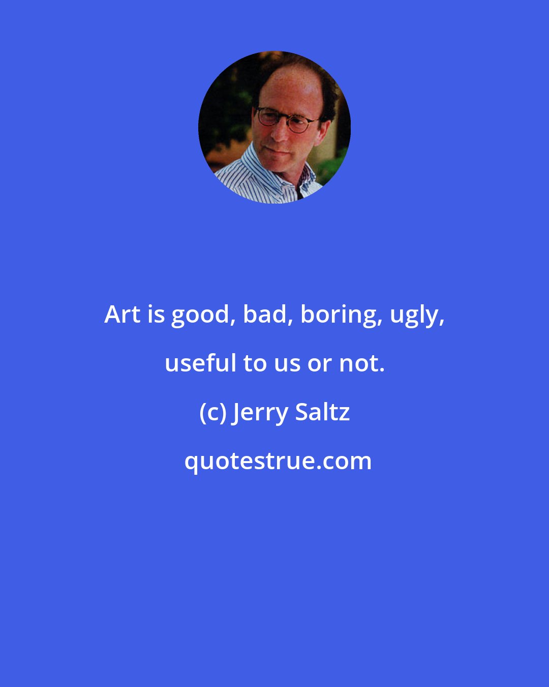 Jerry Saltz: Art is good, bad, boring, ugly, useful to us or not.