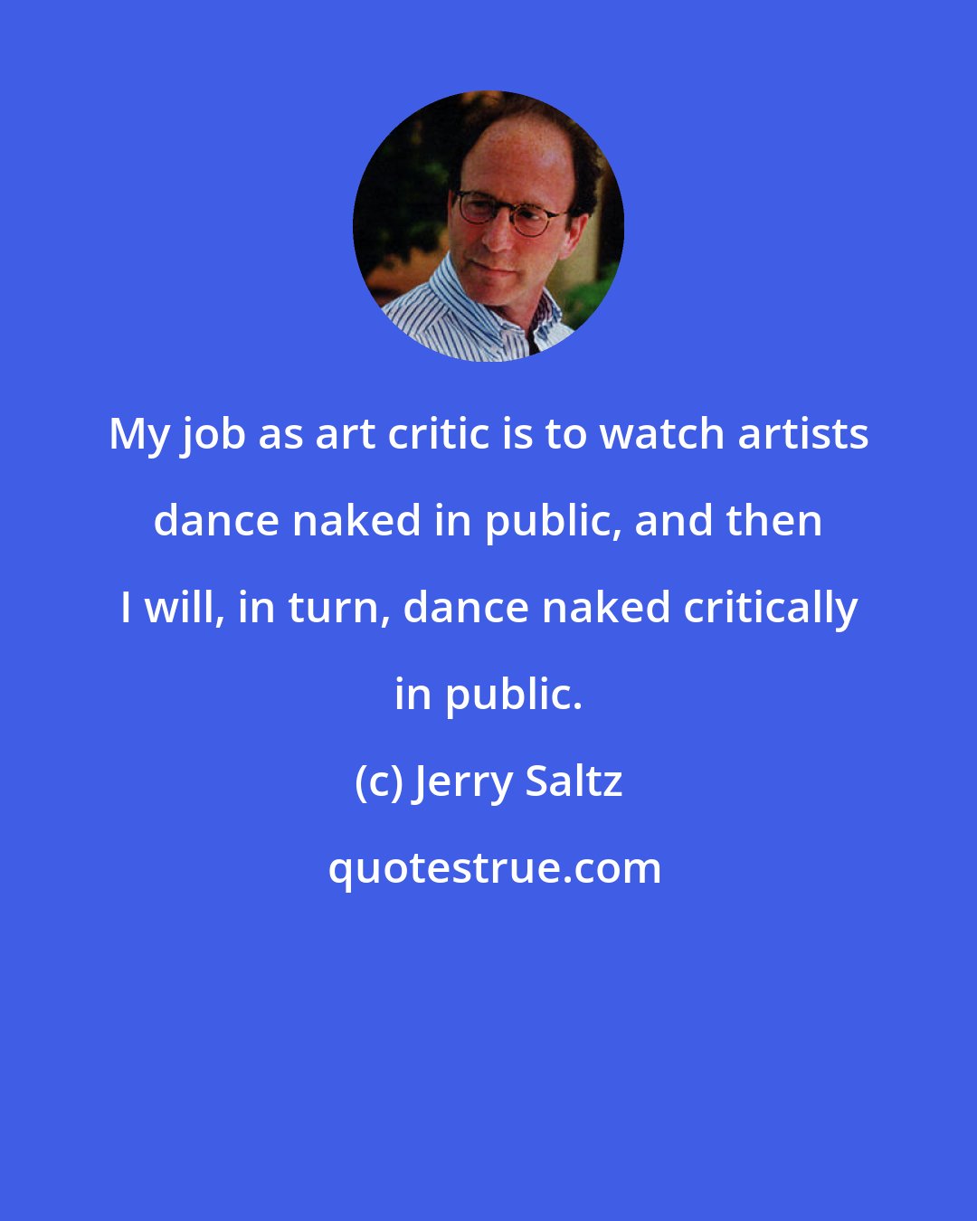 Jerry Saltz: My job as art critic is to watch artists dance naked in public, and then I will, in turn, dance naked critically in public.