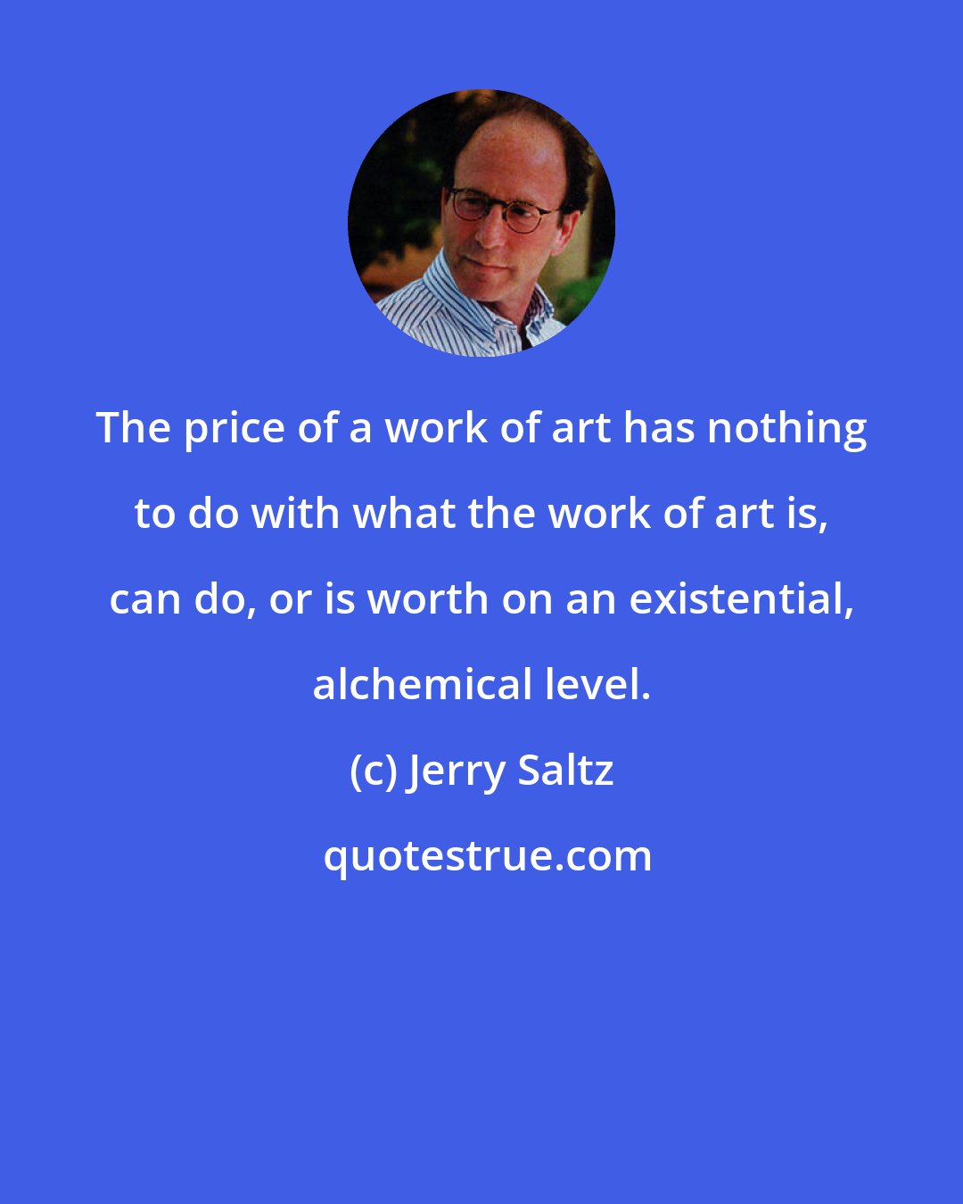 Jerry Saltz: The price of a work of art has nothing to do with what the work of art is, can do, or is worth on an existential, alchemical level.