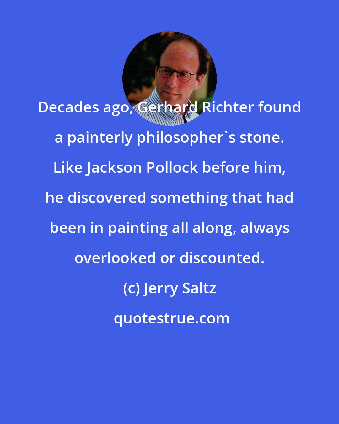 Jerry Saltz: Decades ago, Gerhard Richter found a painterly philosopher's stone. Like Jackson Pollock before him, he discovered something that had been in painting all along, always overlooked or discounted.