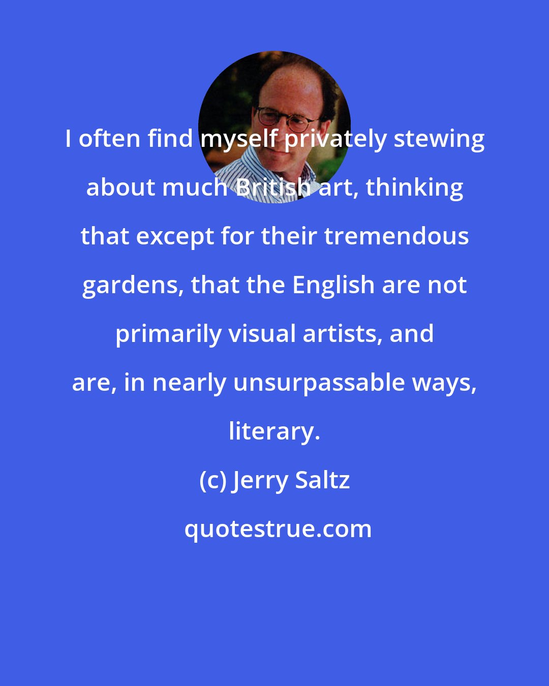 Jerry Saltz: I often find myself privately stewing about much British art, thinking that except for their tremendous gardens, that the English are not primarily visual artists, and are, in nearly unsurpassable ways, literary.