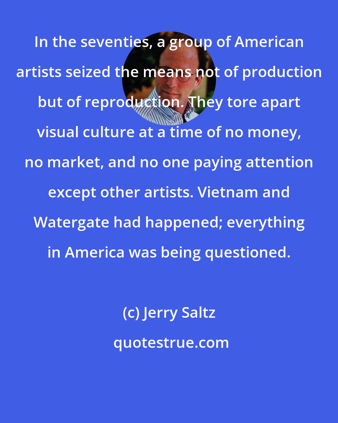 Jerry Saltz: In the seventies, a group of American artists seized the means not of production but of reproduction. They tore apart visual culture at a time of no money, no market, and no one paying attention except other artists. Vietnam and Watergate had happened; everything in America was being questioned.