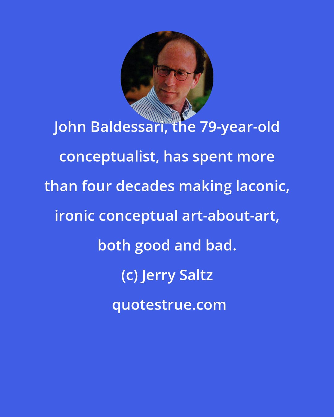 Jerry Saltz: John Baldessari, the 79-year-old conceptualist, has spent more than four decades making laconic, ironic conceptual art-about-art, both good and bad.
