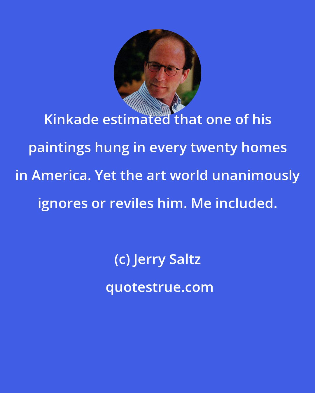 Jerry Saltz: Kinkade estimated that one of his paintings hung in every twenty homes in America. Yet the art world unanimously ignores or reviles him. Me included.