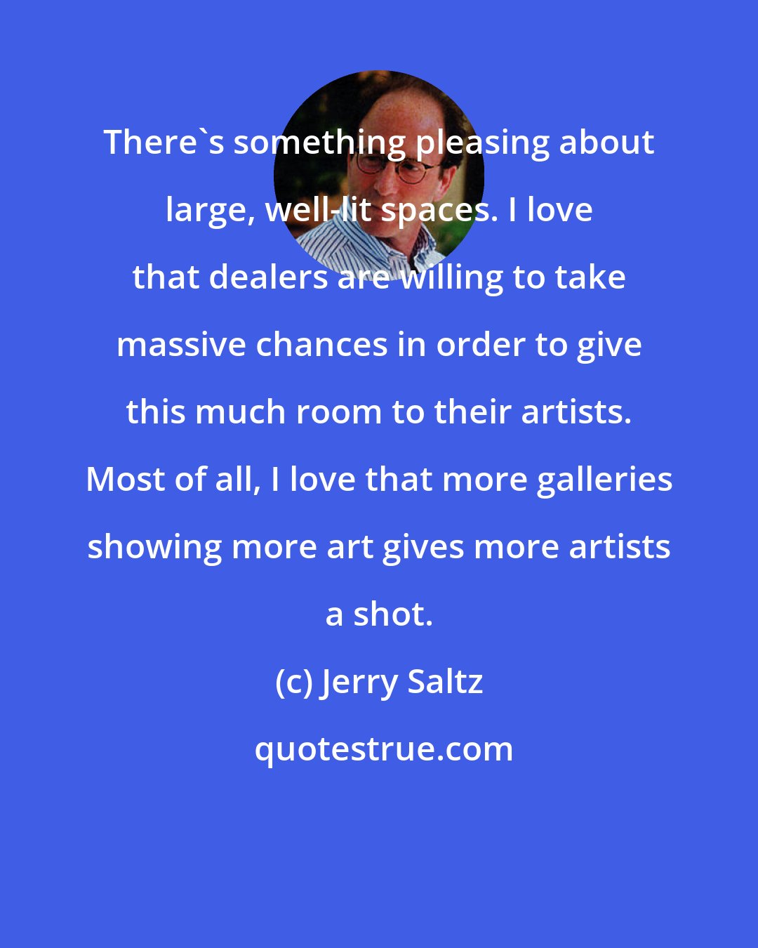 Jerry Saltz: There's something pleasing about large, well-lit spaces. I love that dealers are willing to take massive chances in order to give this much room to their artists. Most of all, I love that more galleries showing more art gives more artists a shot.