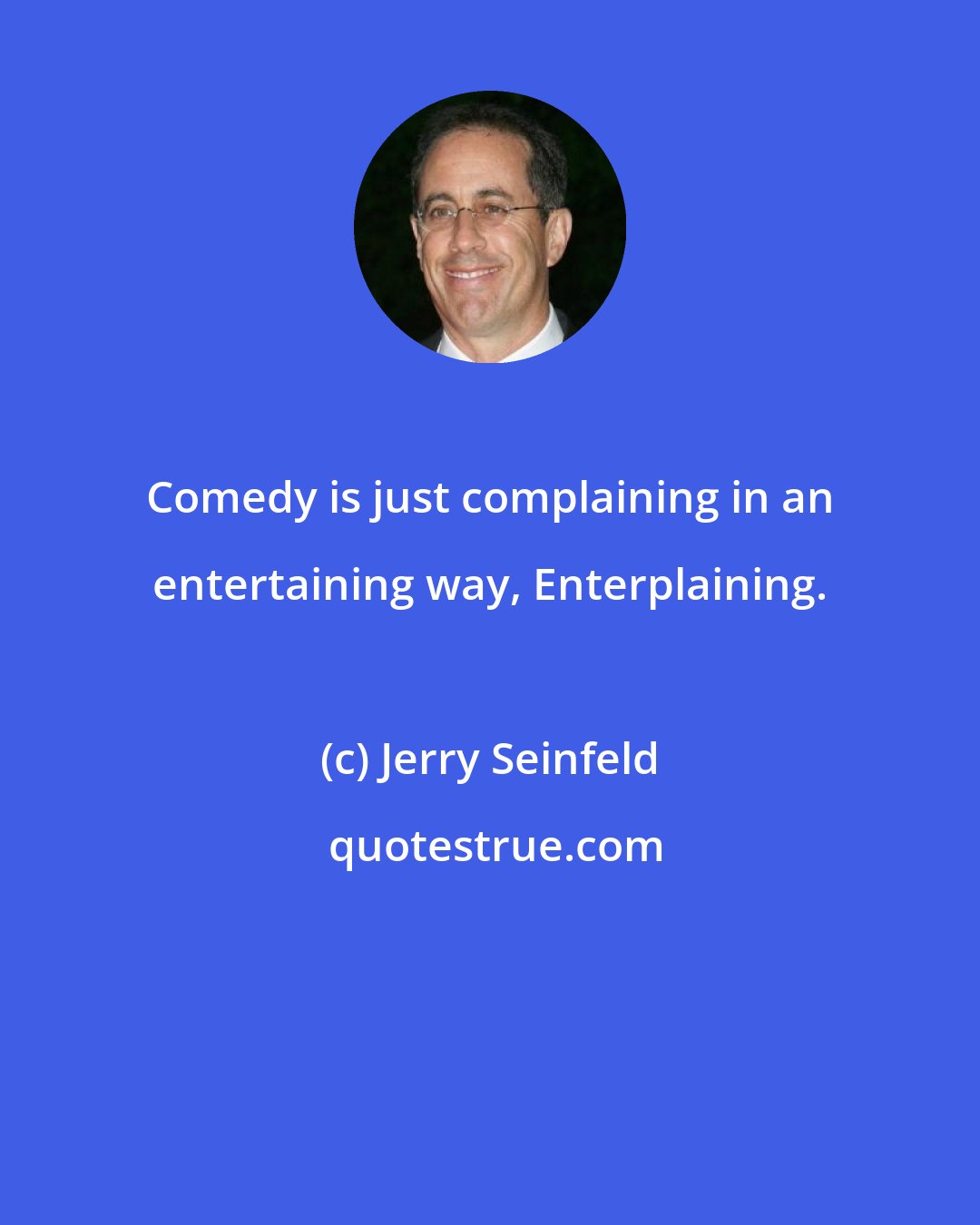 Jerry Seinfeld: Comedy is just complaining in an entertaining way, Enterplaining.