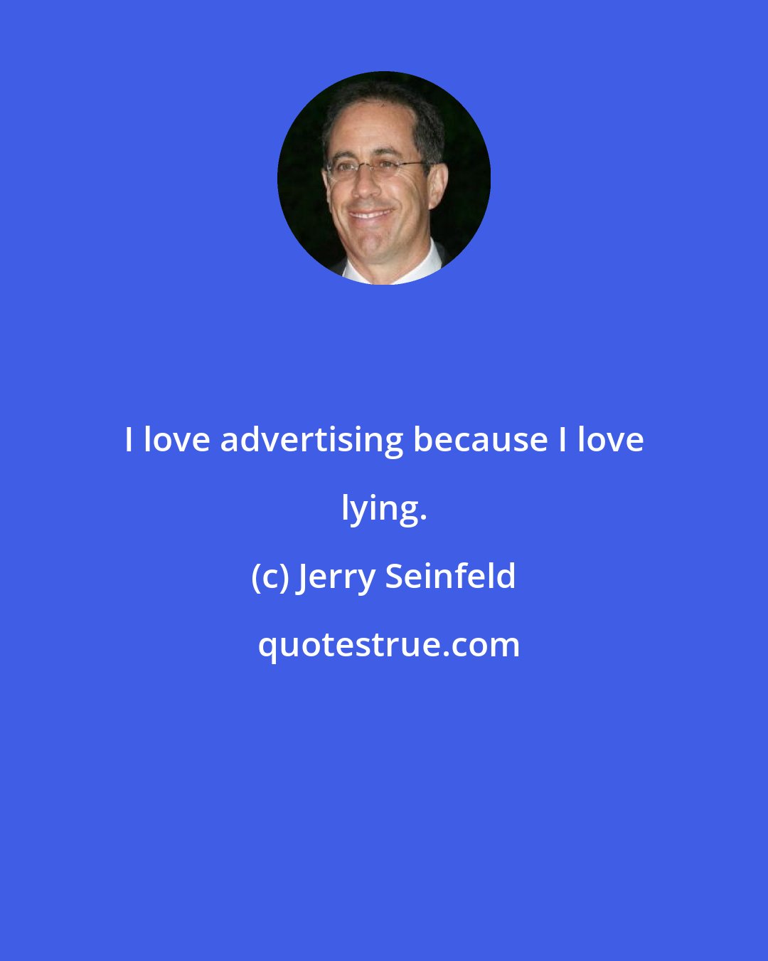 Jerry Seinfeld: I love advertising because I love lying.