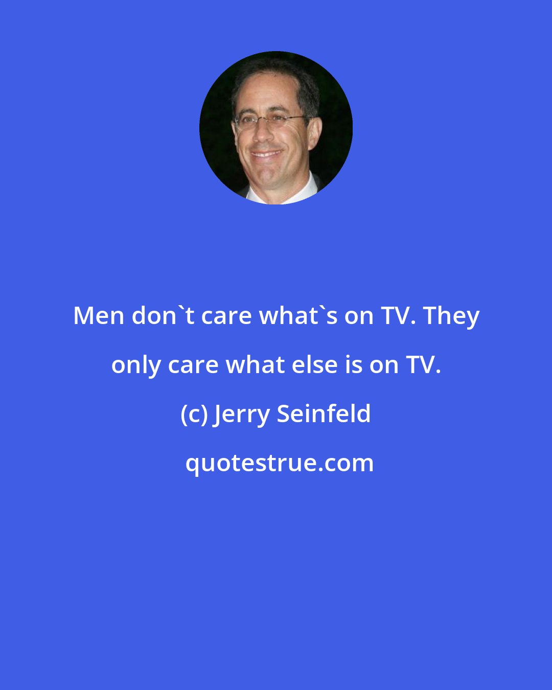 Jerry Seinfeld: Men don't care what's on TV. They only care what else is on TV.