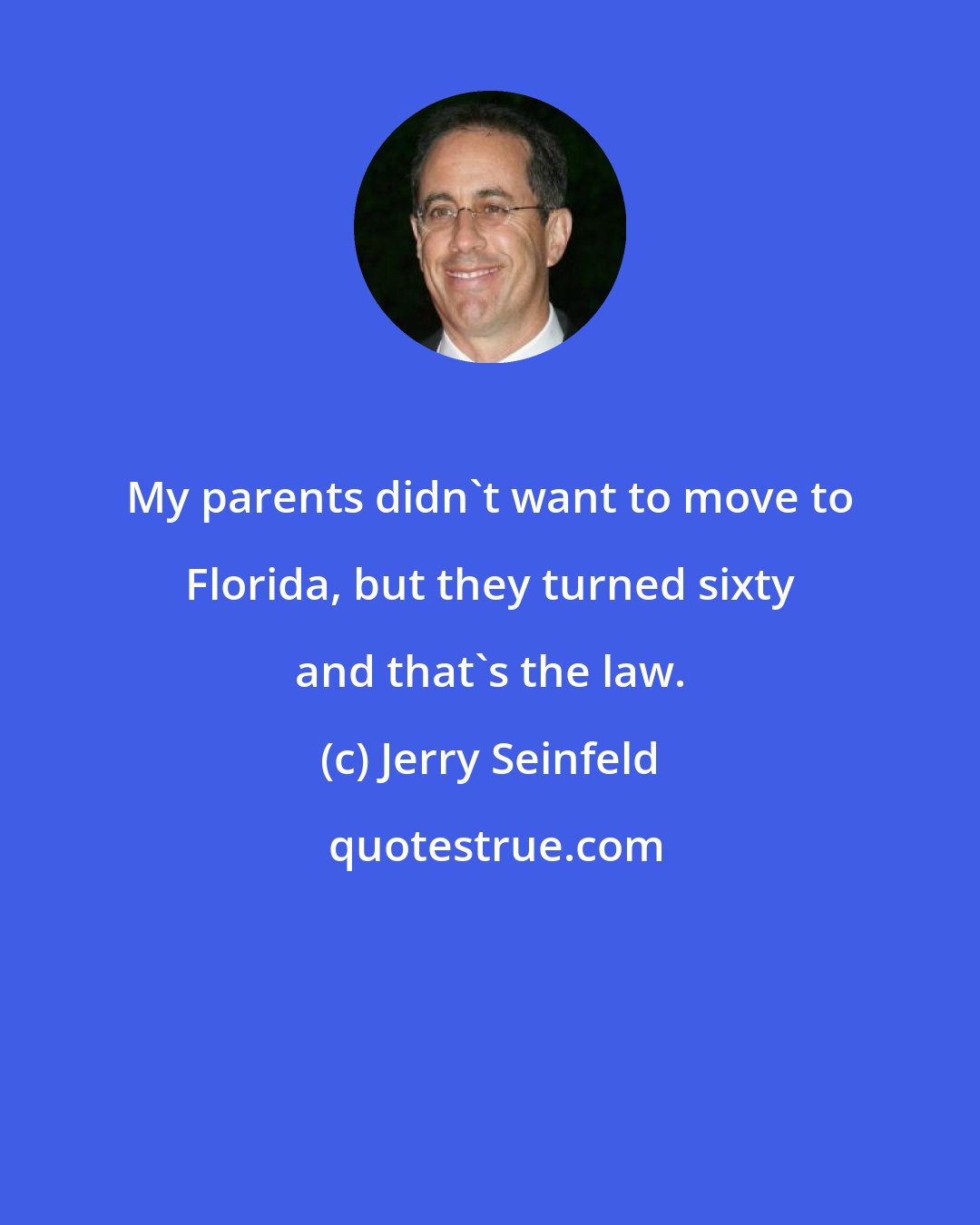 Jerry Seinfeld: My parents didn't want to move to Florida, but they turned sixty and that's the law.