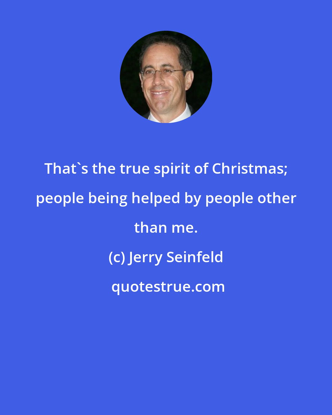 Jerry Seinfeld: That's the true spirit of Christmas; people being helped by people other than me.