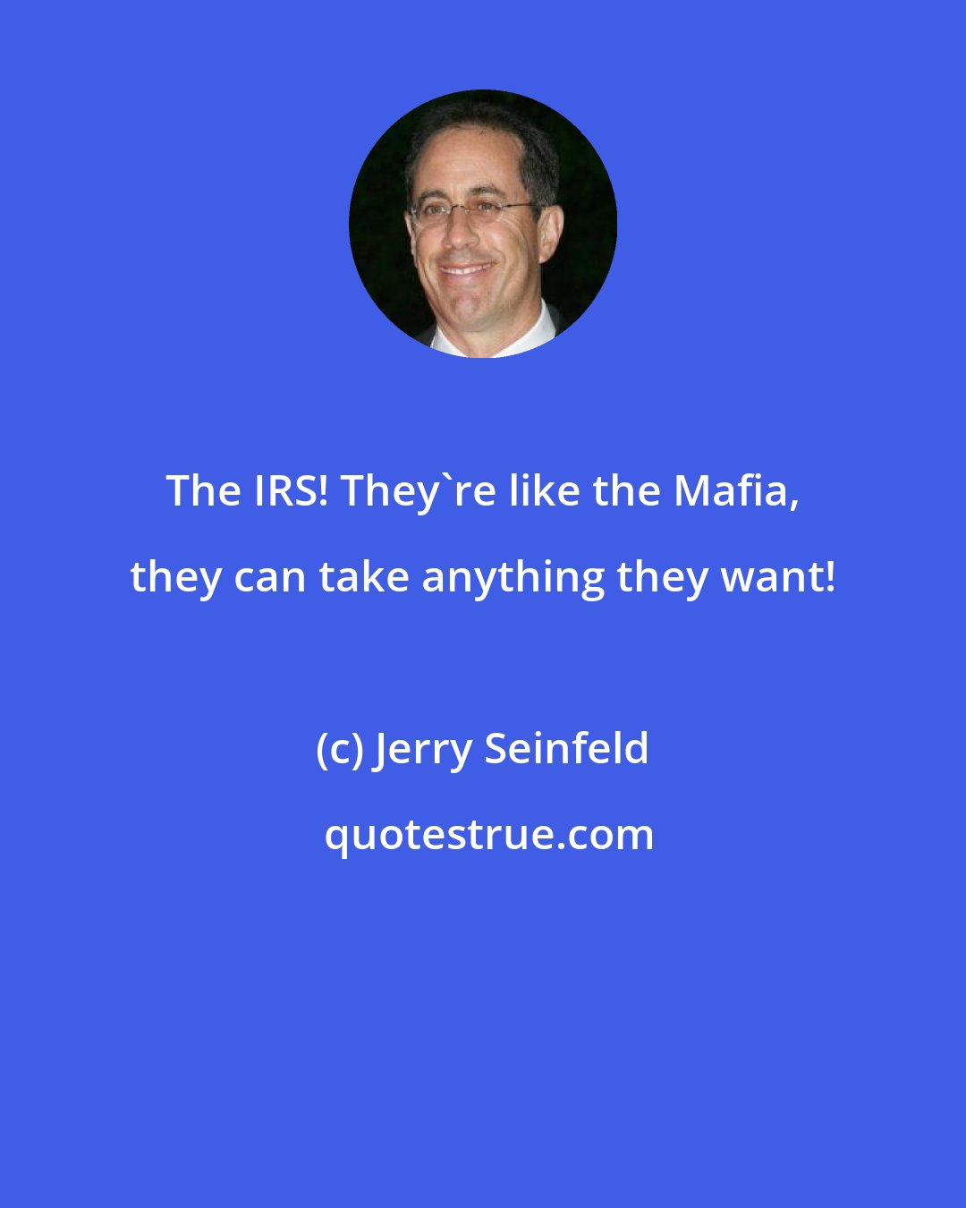 Jerry Seinfeld: The IRS! They're like the Mafia, they can take anything they want!