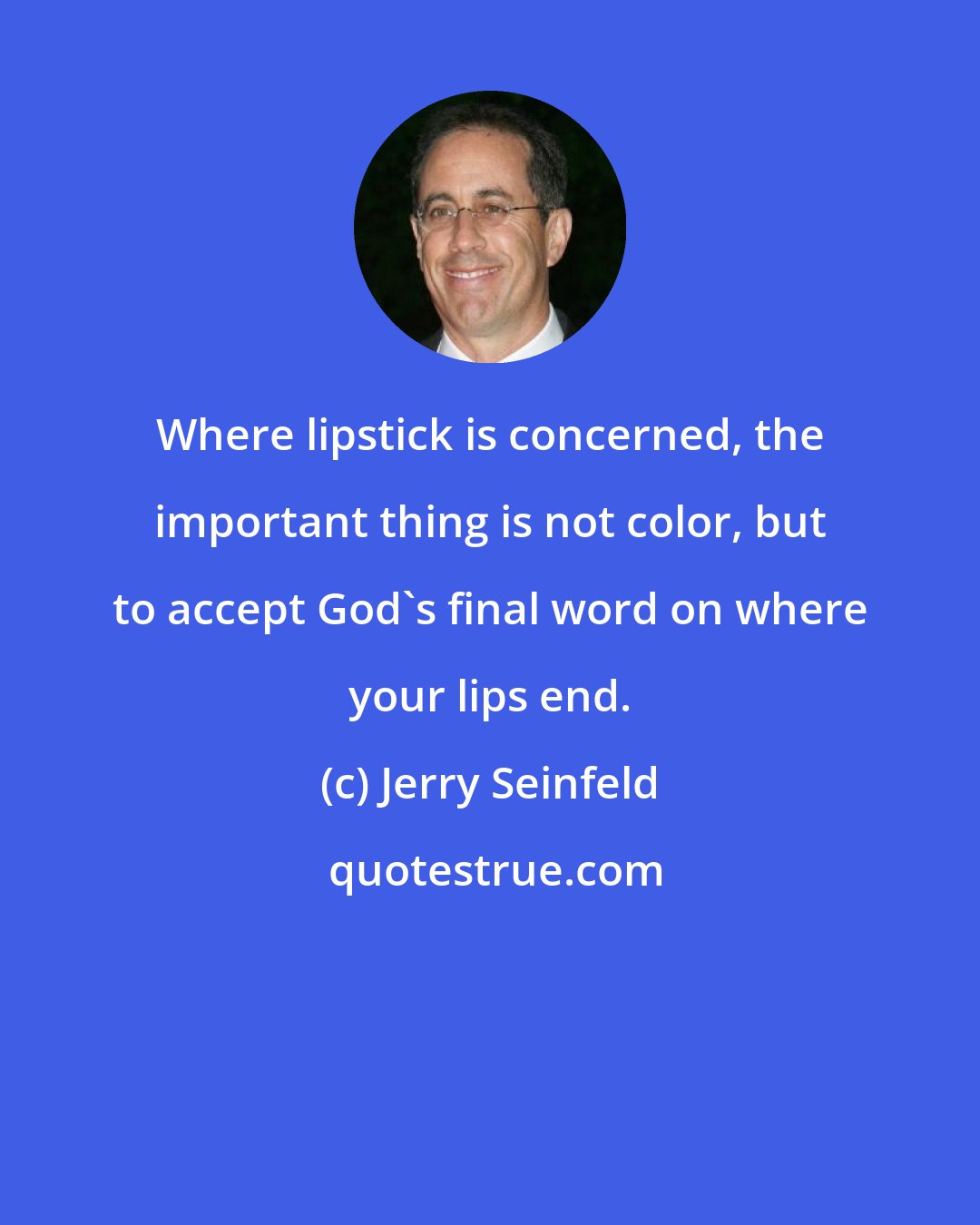 Jerry Seinfeld: Where lipstick is concerned, the important thing is not color, but to accept God's final word on where your lips end.