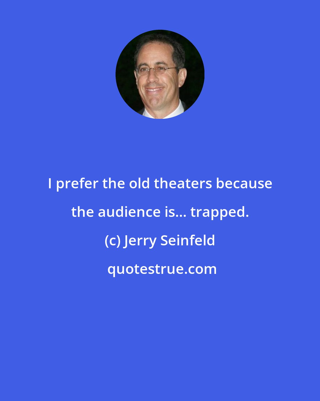 Jerry Seinfeld: I prefer the old theaters because the audience is... trapped.