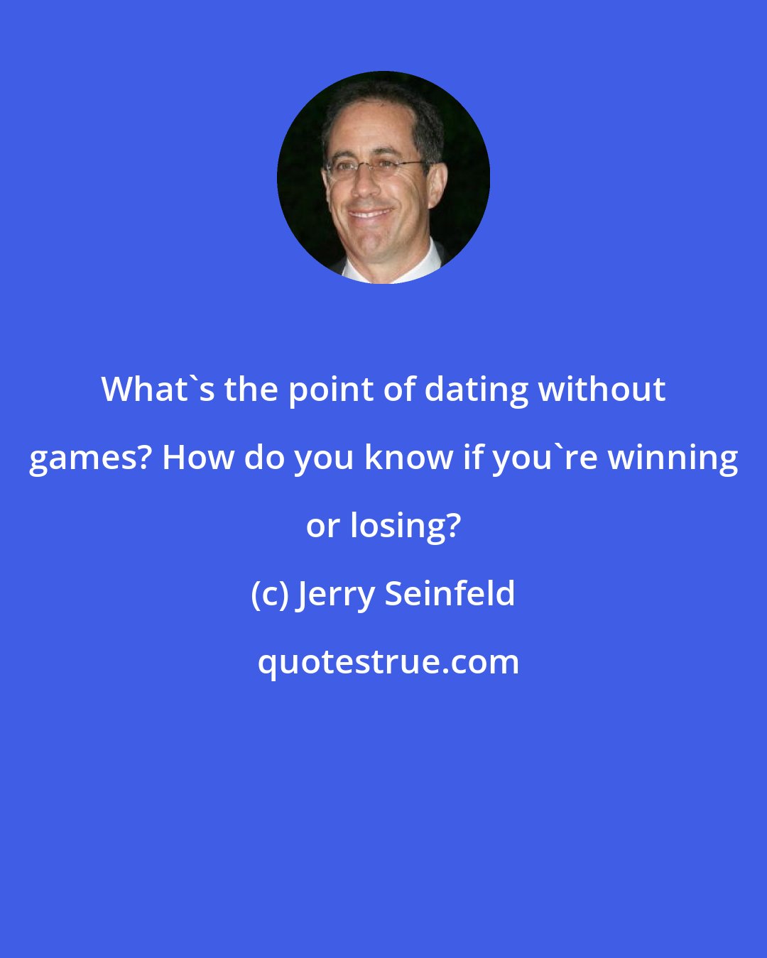 Jerry Seinfeld: What's the point of dating without games? How do you know if you're winning or losing?