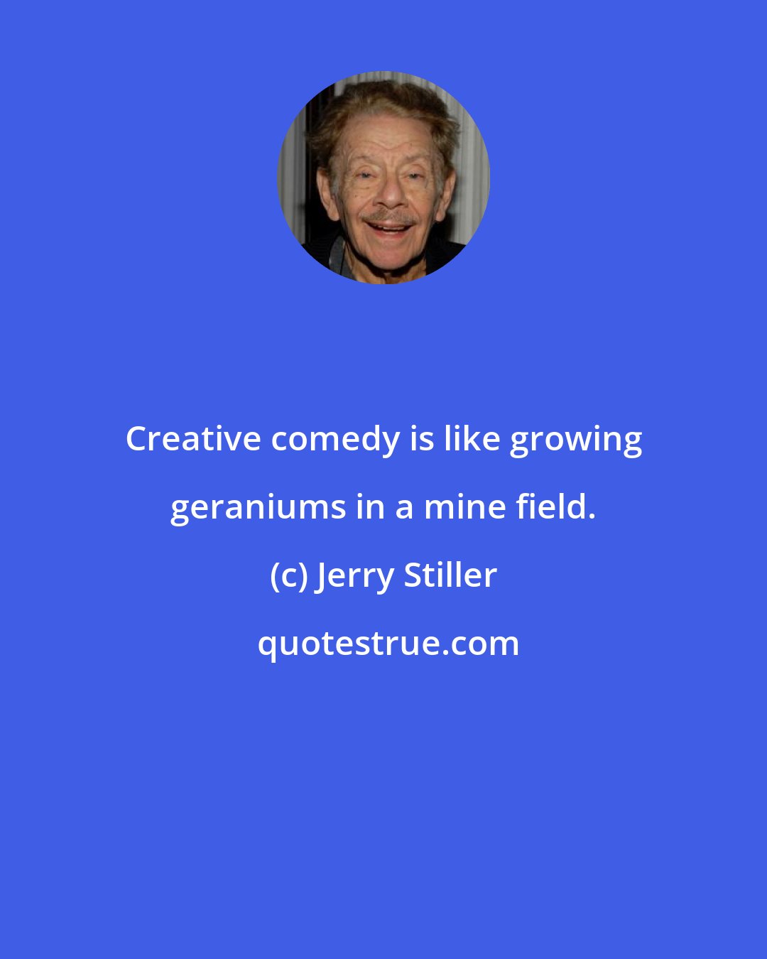 Jerry Stiller: Creative comedy is like growing geraniums in a mine field.