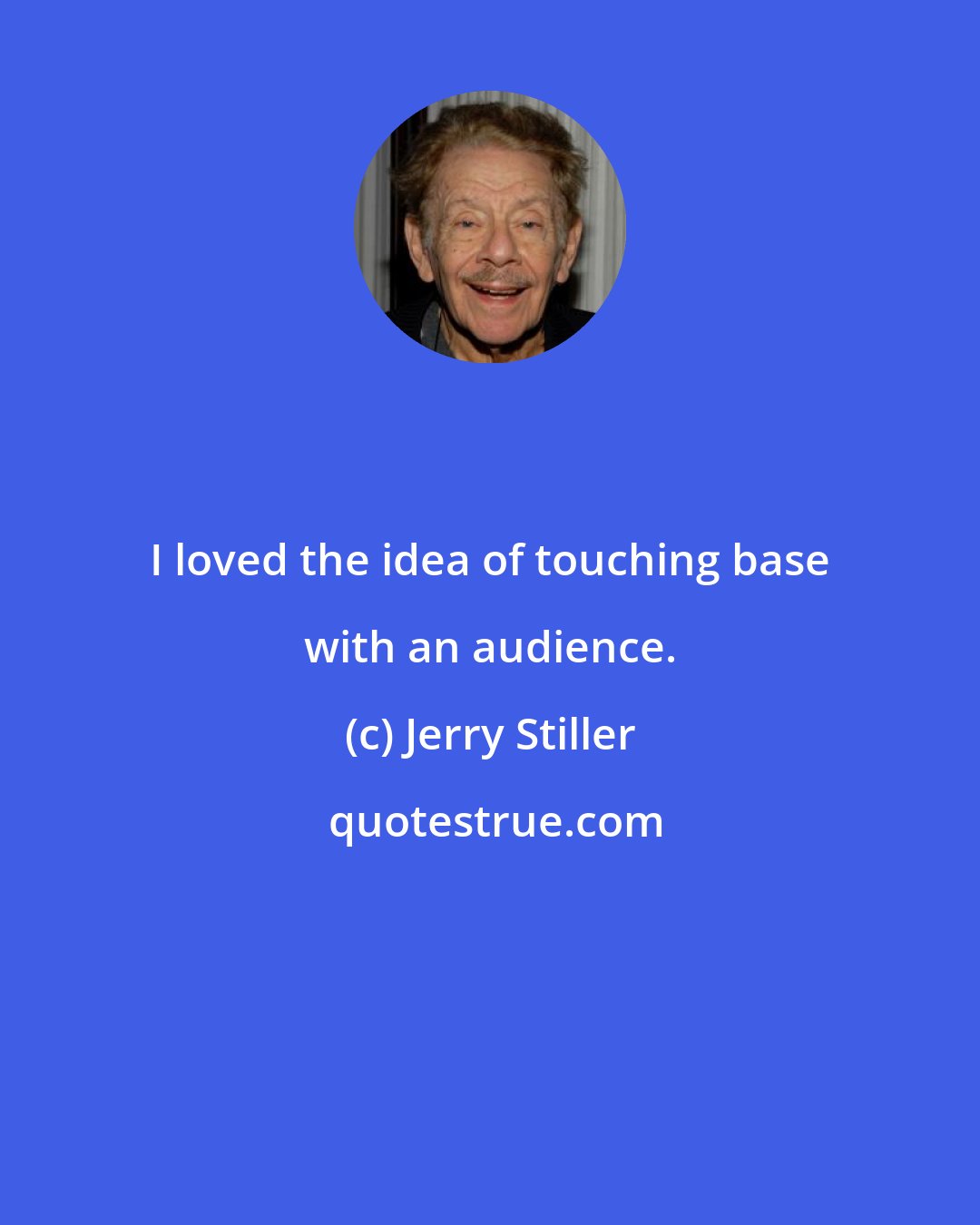 Jerry Stiller: I loved the idea of touching base with an audience.