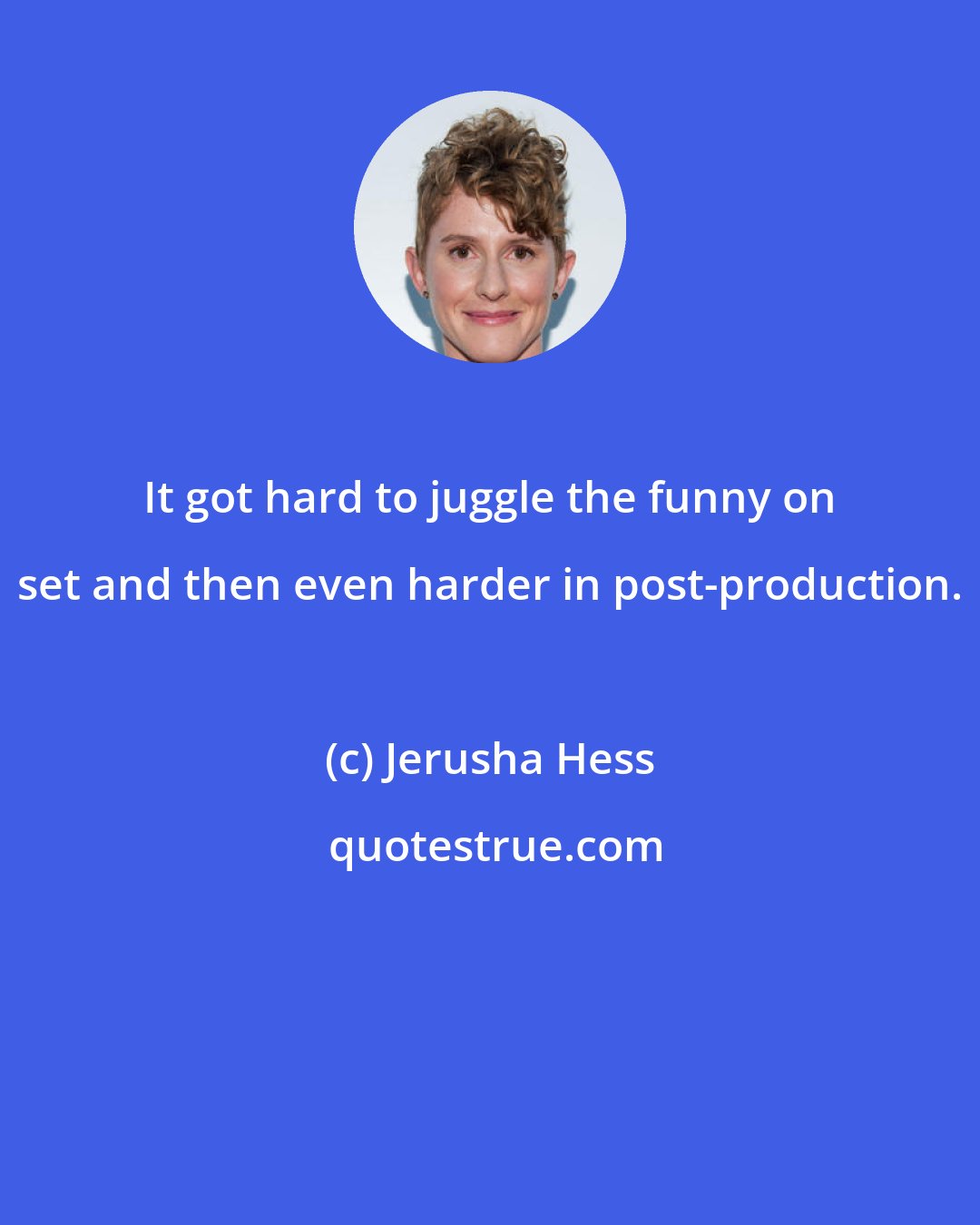 Jerusha Hess: It got hard to juggle the funny on set and then even harder in post-production.