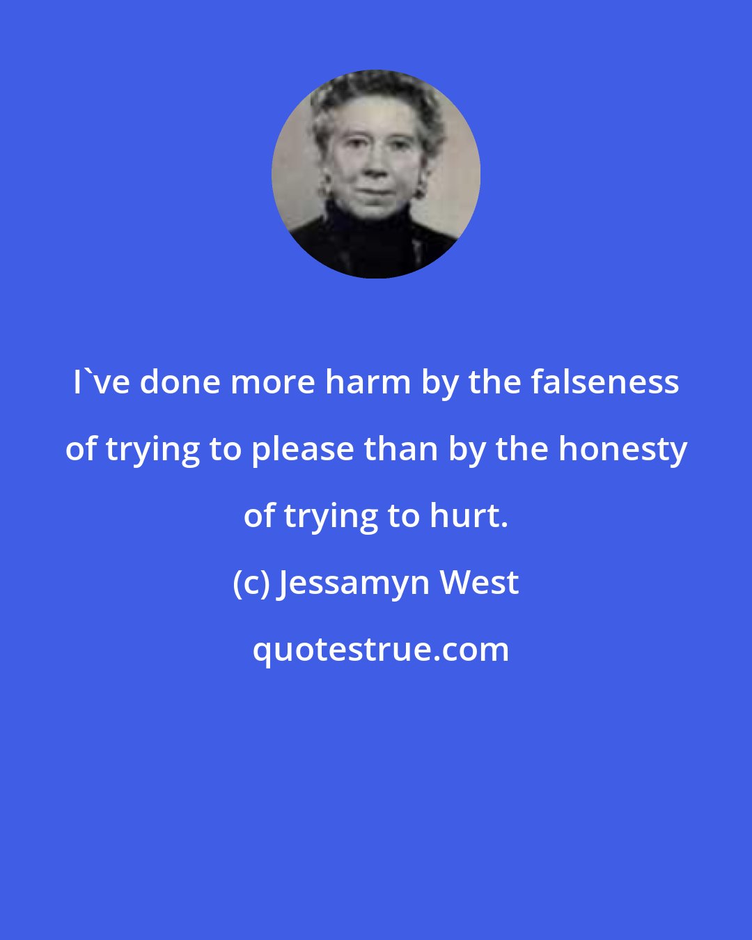 Jessamyn West: I've done more harm by the falseness of trying to please than by the honesty of trying to hurt.