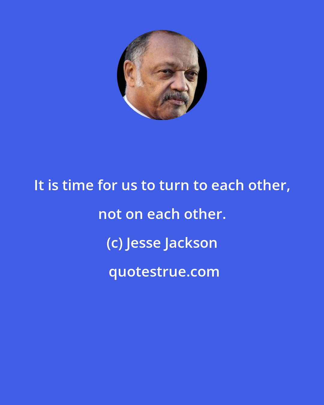 Jesse Jackson: It is time for us to turn to each other, not on each other.
