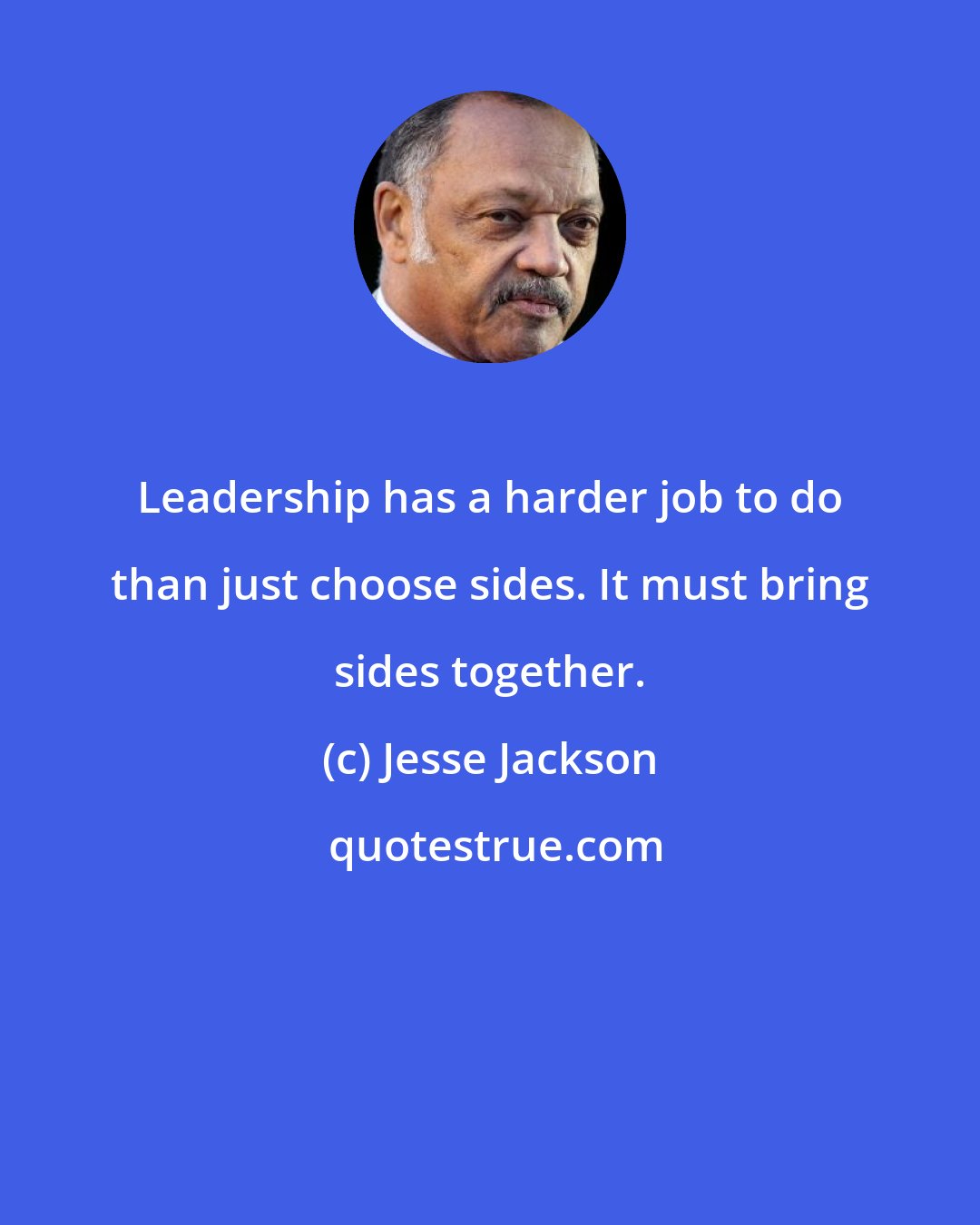 Jesse Jackson: Leadership has a harder job to do than just choose sides. It must bring sides together.