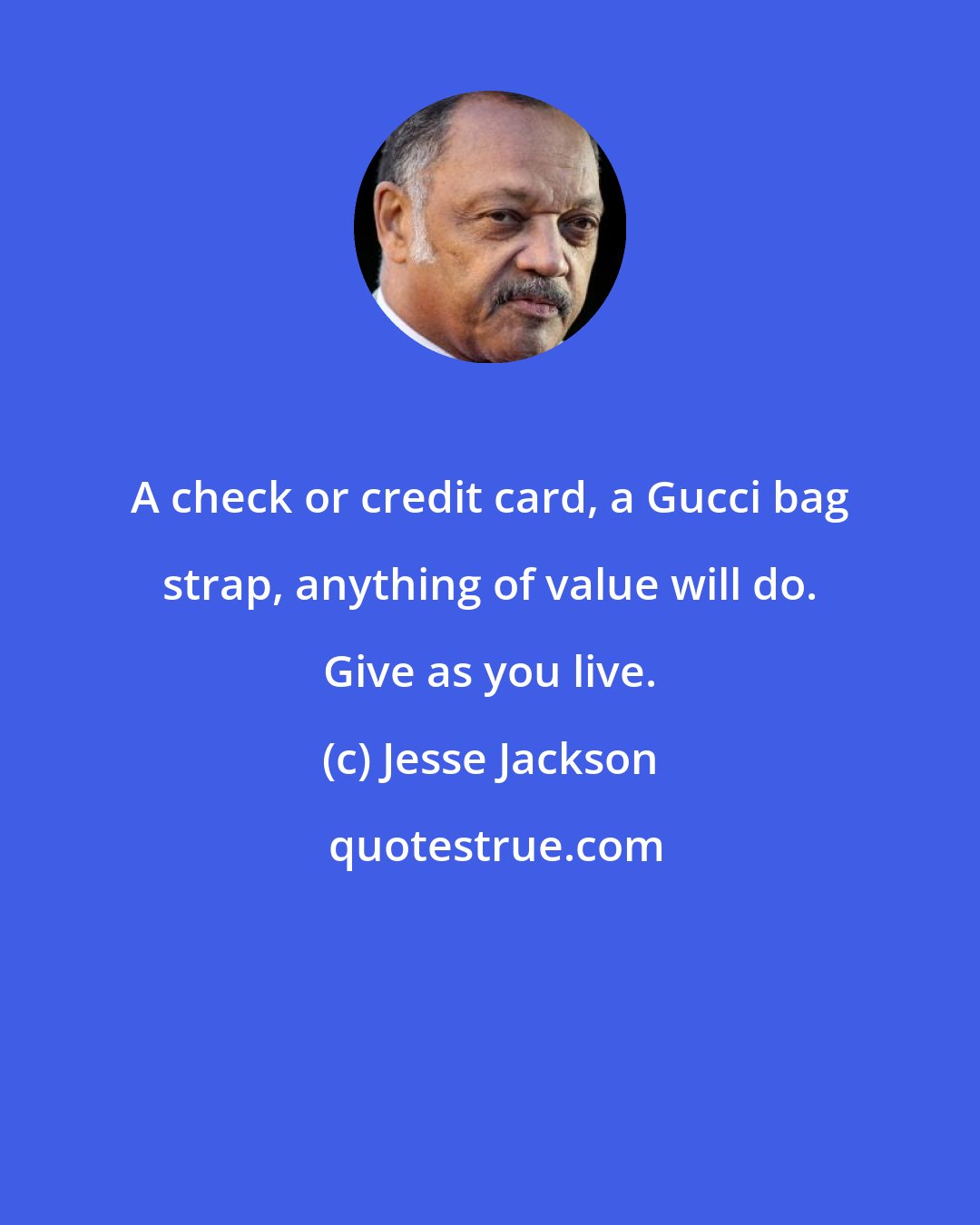 Jesse Jackson: A check or credit card, a Gucci bag strap, anything of value will do. Give as you live.