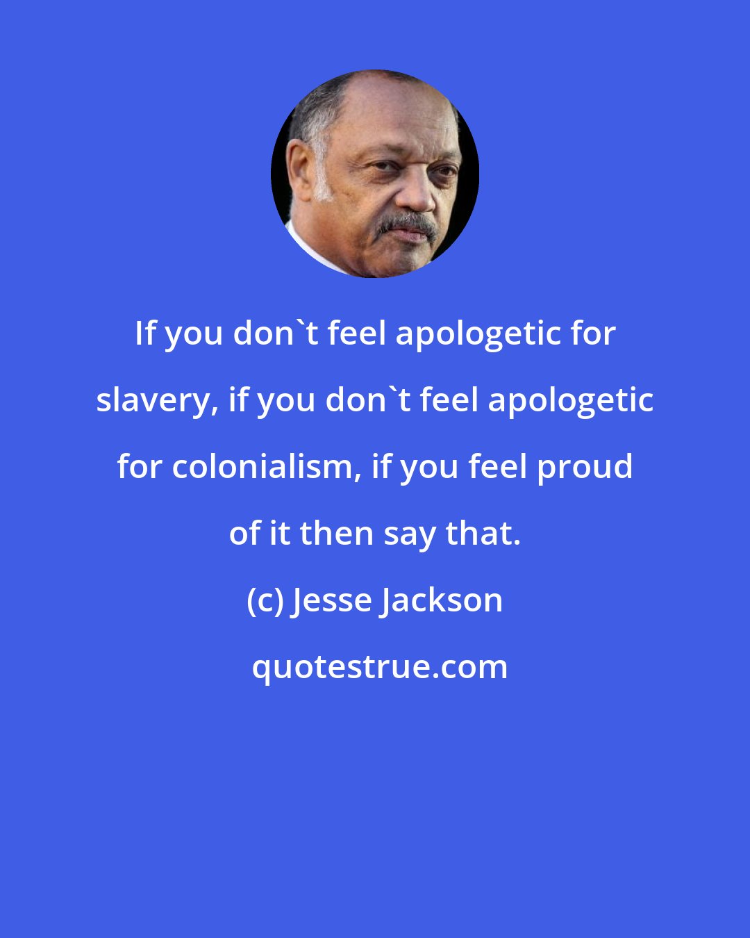 Jesse Jackson: If you don't feel apologetic for slavery, if you don't feel apologetic for colonialism, if you feel proud of it then say that.