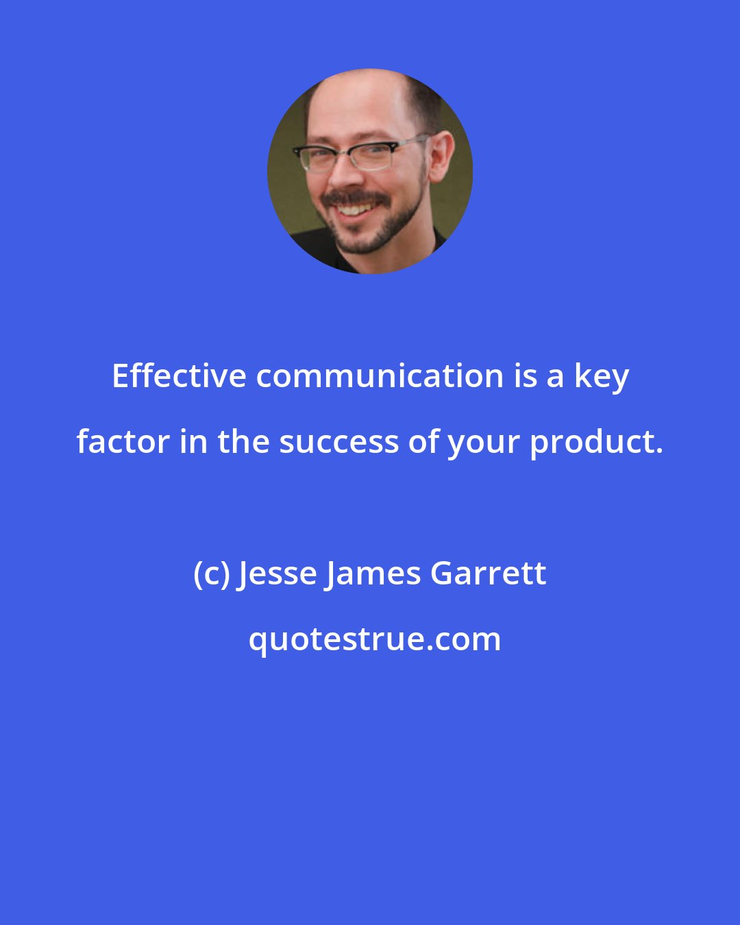 Jesse James Garrett: Effective communication is a key factor in the success of your product.
