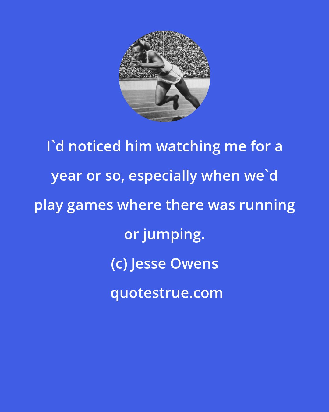 Jesse Owens: I'd noticed him watching me for a year or so, especially when we'd play games where there was running or jumping.