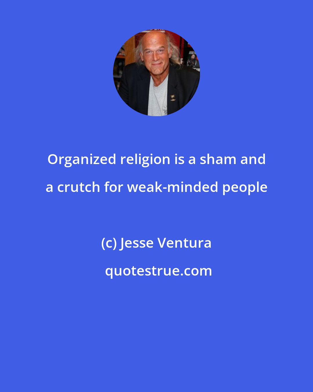 Jesse Ventura: Organized religion is a sham and a crutch for weak-minded people