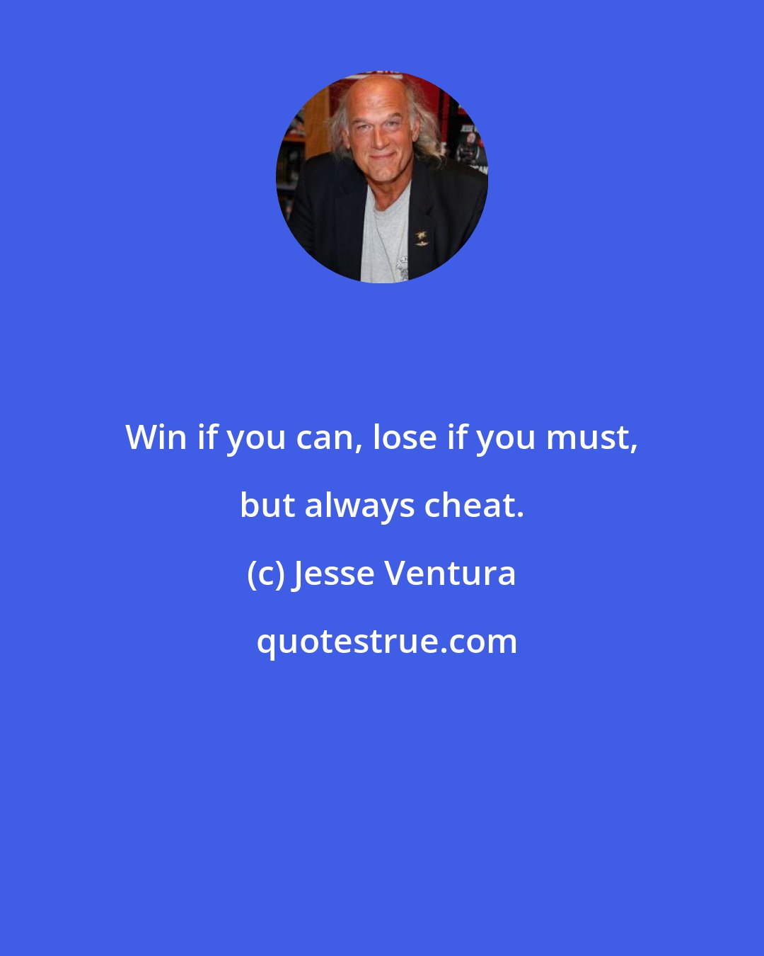 Jesse Ventura: Win if you can, lose if you must, but always cheat.