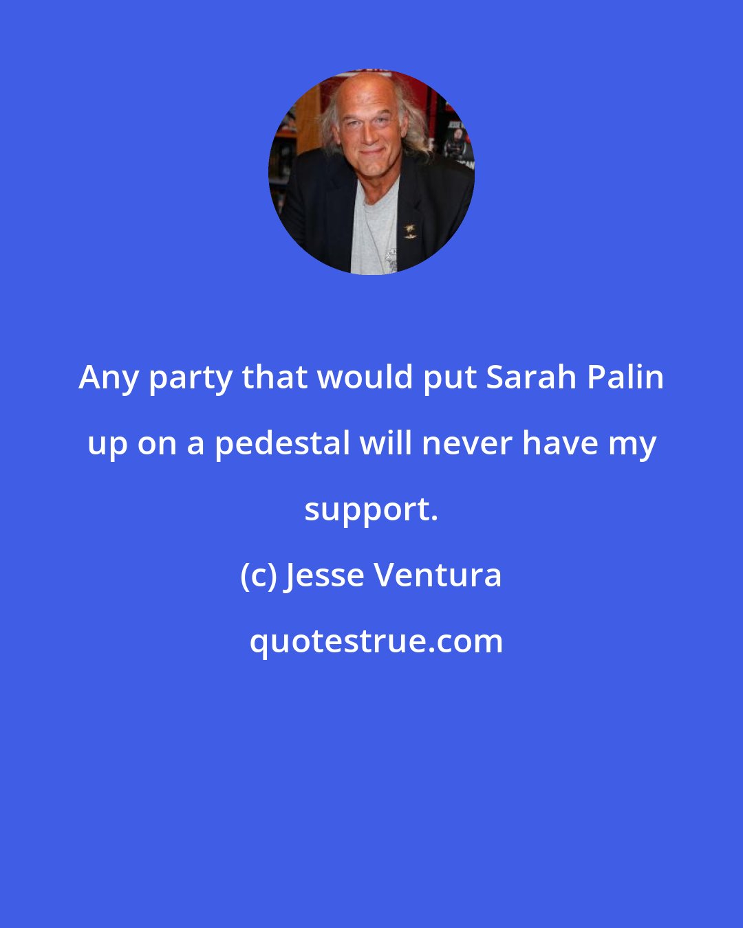 Jesse Ventura: Any party that would put Sarah Palin up on a pedestal will never have my support.