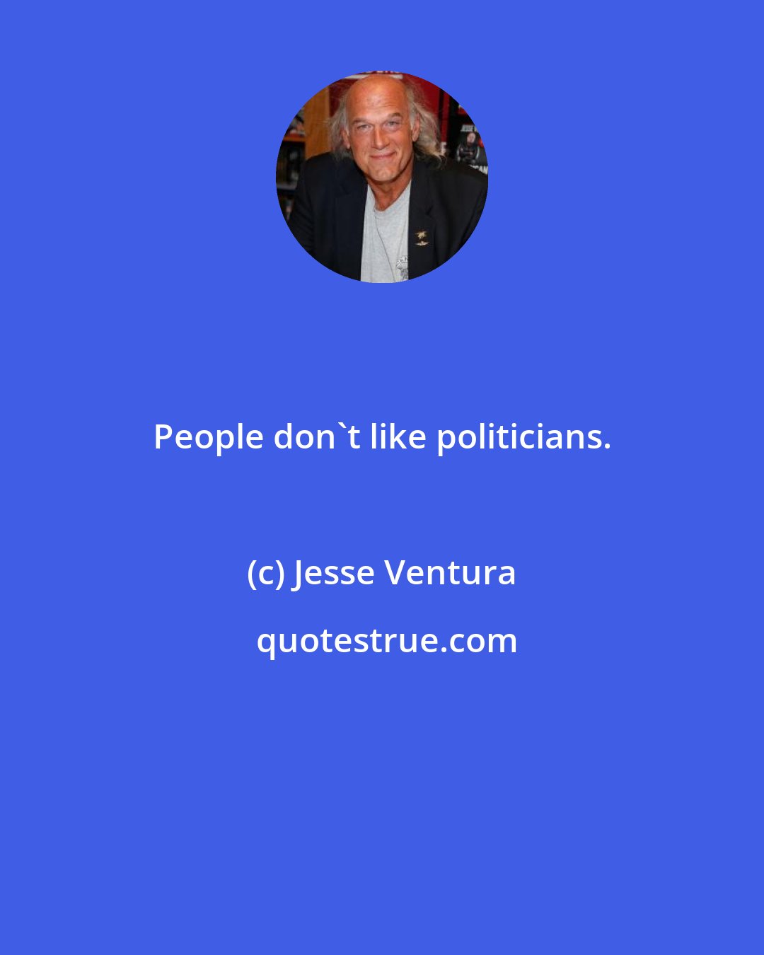 Jesse Ventura: People don't like politicians.