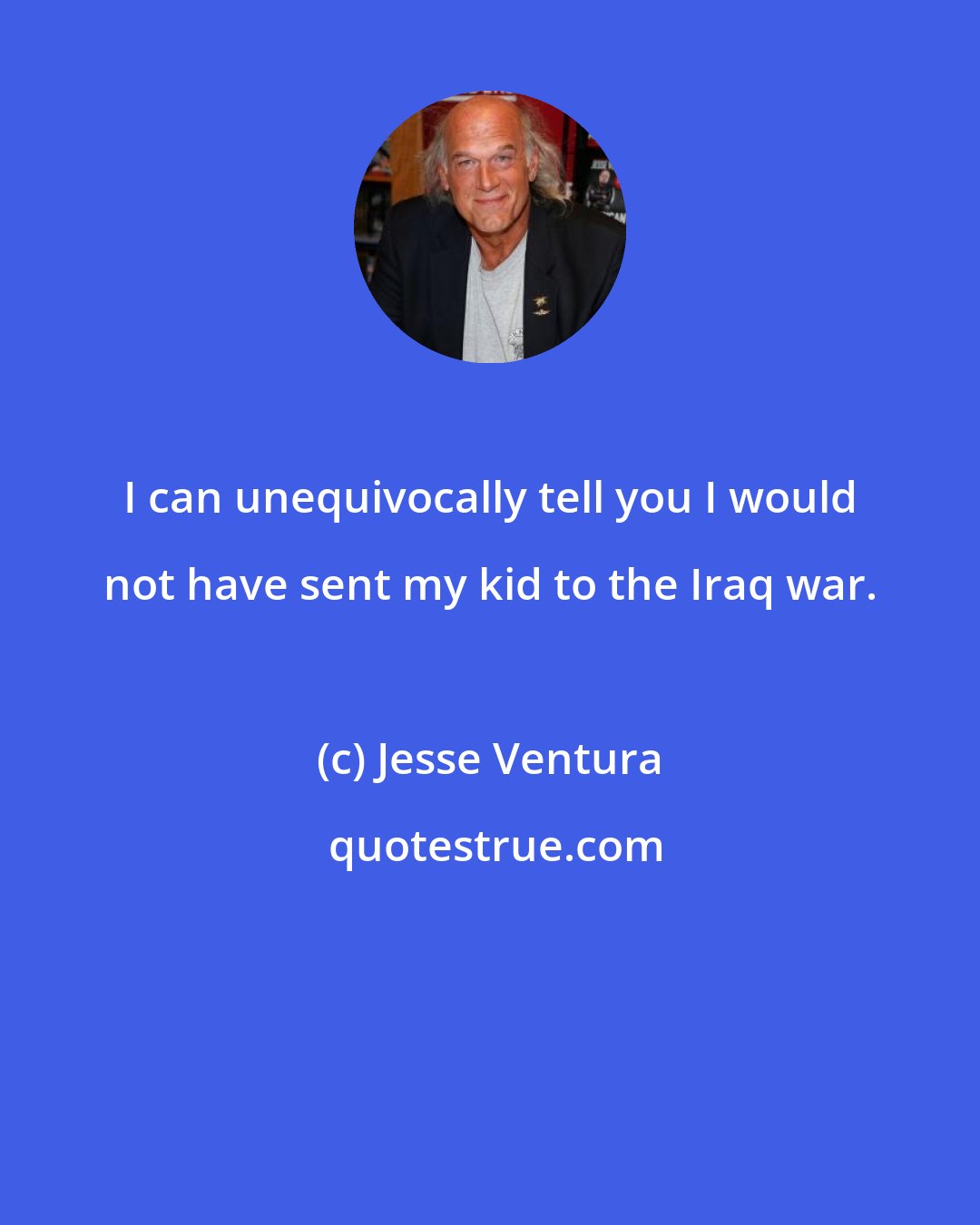 Jesse Ventura: I can unequivocally tell you I would not have sent my kid to the Iraq war.