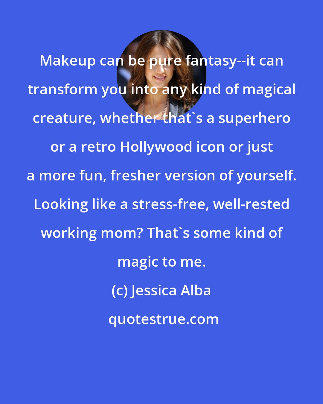 Jessica Alba: Makeup can be pure fantasy--it can transform you into any kind of magical creature, whether that's a superhero or a retro Hollywood icon or just a more fun, fresher version of yourself. Looking like a stress-free, well-rested working mom? That's some kind of magic to me.