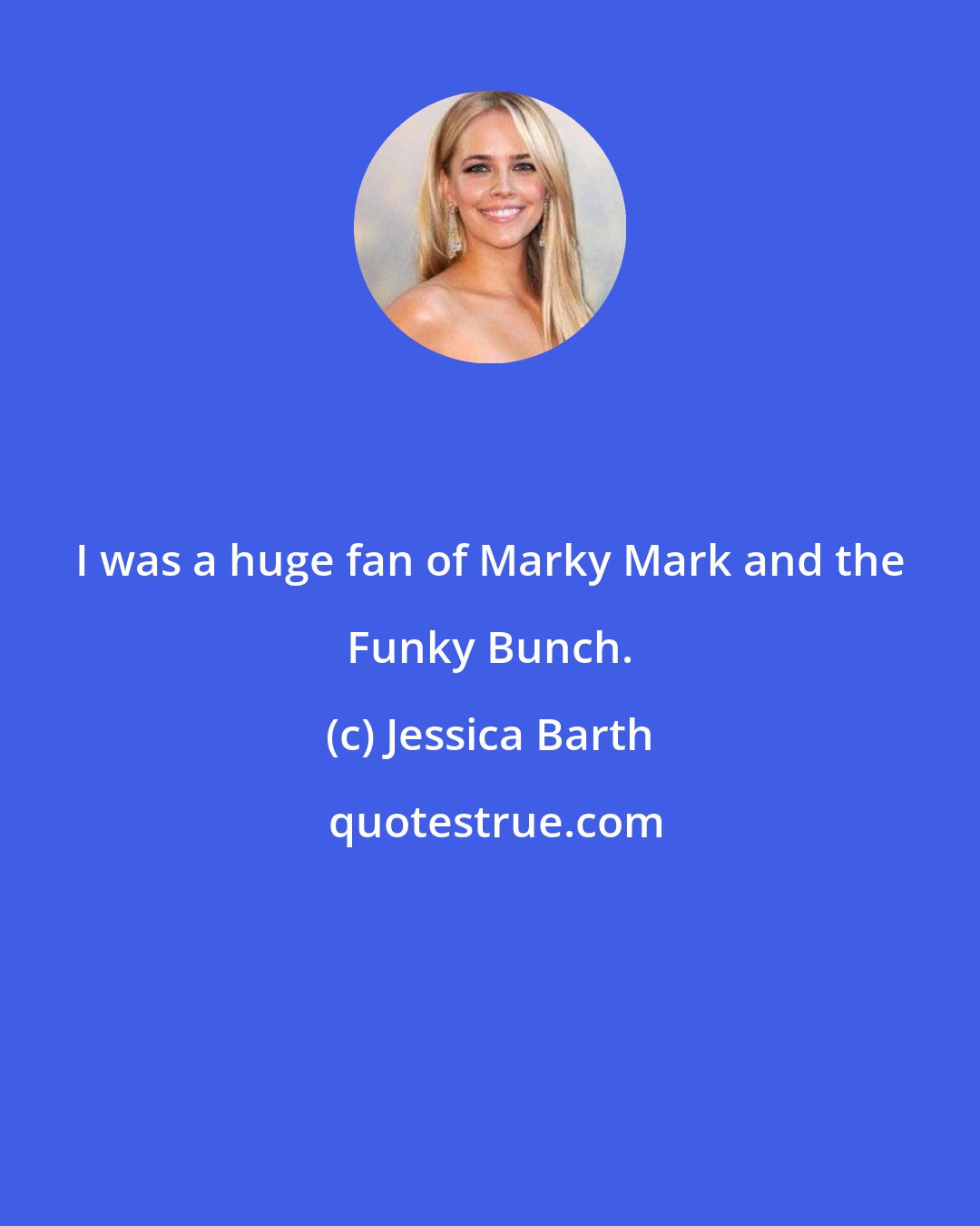 Jessica Barth: I was a huge fan of Marky Mark and the Funky Bunch.