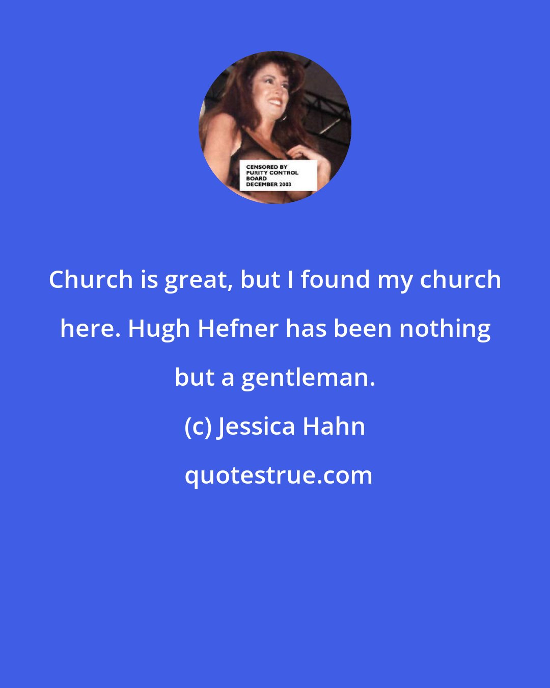 Jessica Hahn: Church is great, but I found my church here. Hugh Hefner has been nothing but a gentleman.