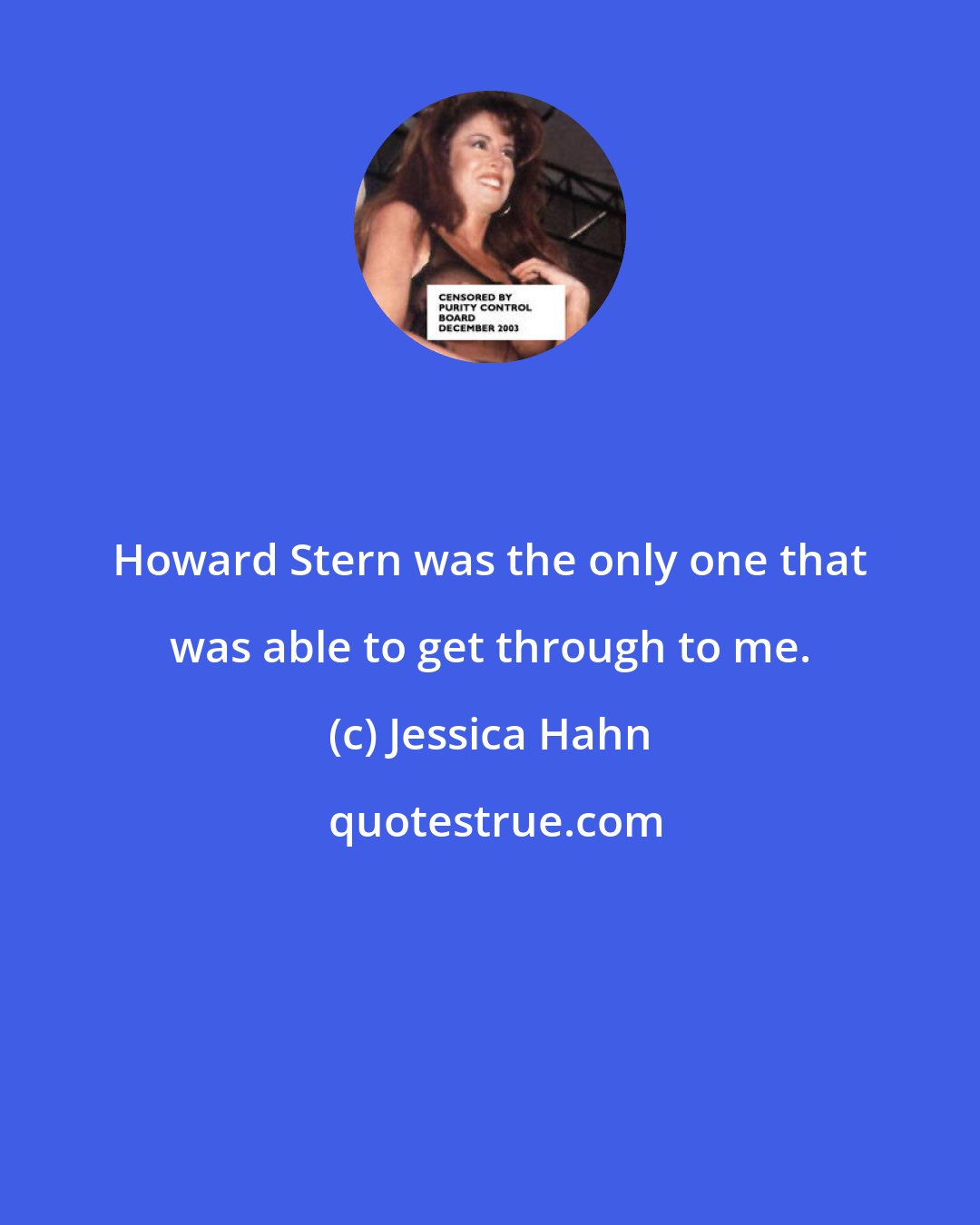 Jessica Hahn: Howard Stern was the only one that was able to get through to me.