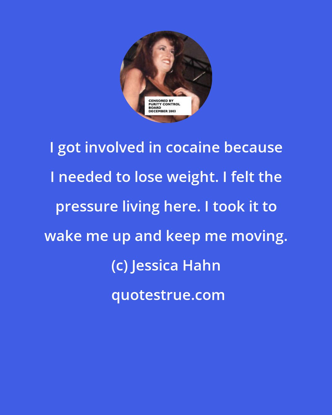 Jessica Hahn: I got involved in cocaine because I needed to lose weight. I felt the pressure living here. I took it to wake me up and keep me moving.
