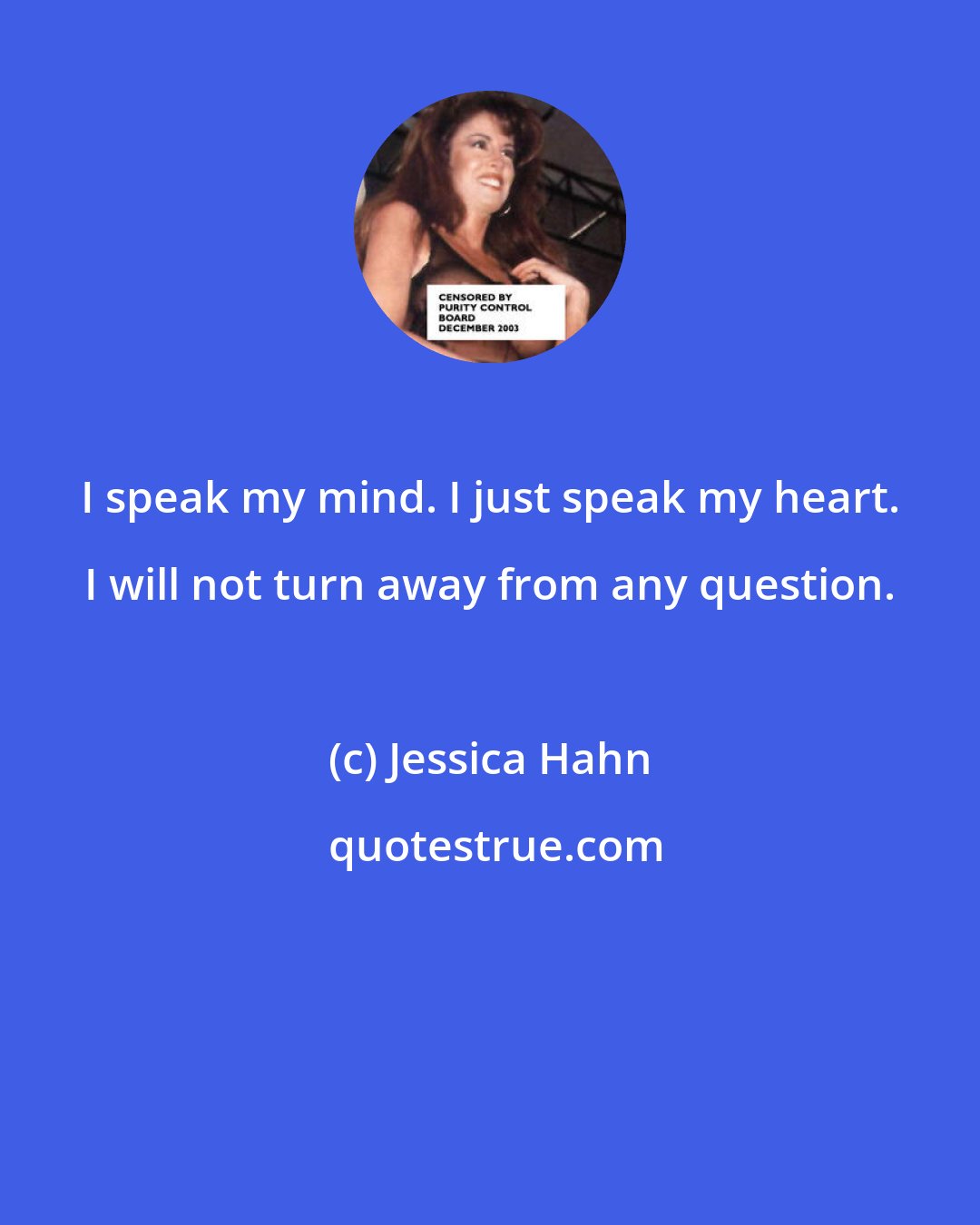 Jessica Hahn: I speak my mind. I just speak my heart. I will not turn away from any question.