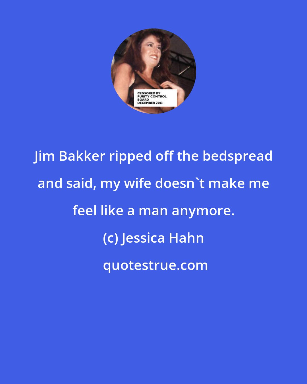 Jessica Hahn: Jim Bakker ripped off the bedspread and said, my wife doesn't make me feel like a man anymore.