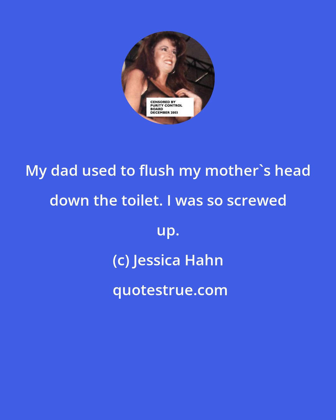 Jessica Hahn: My dad used to flush my mother's head down the toilet. I was so screwed up.