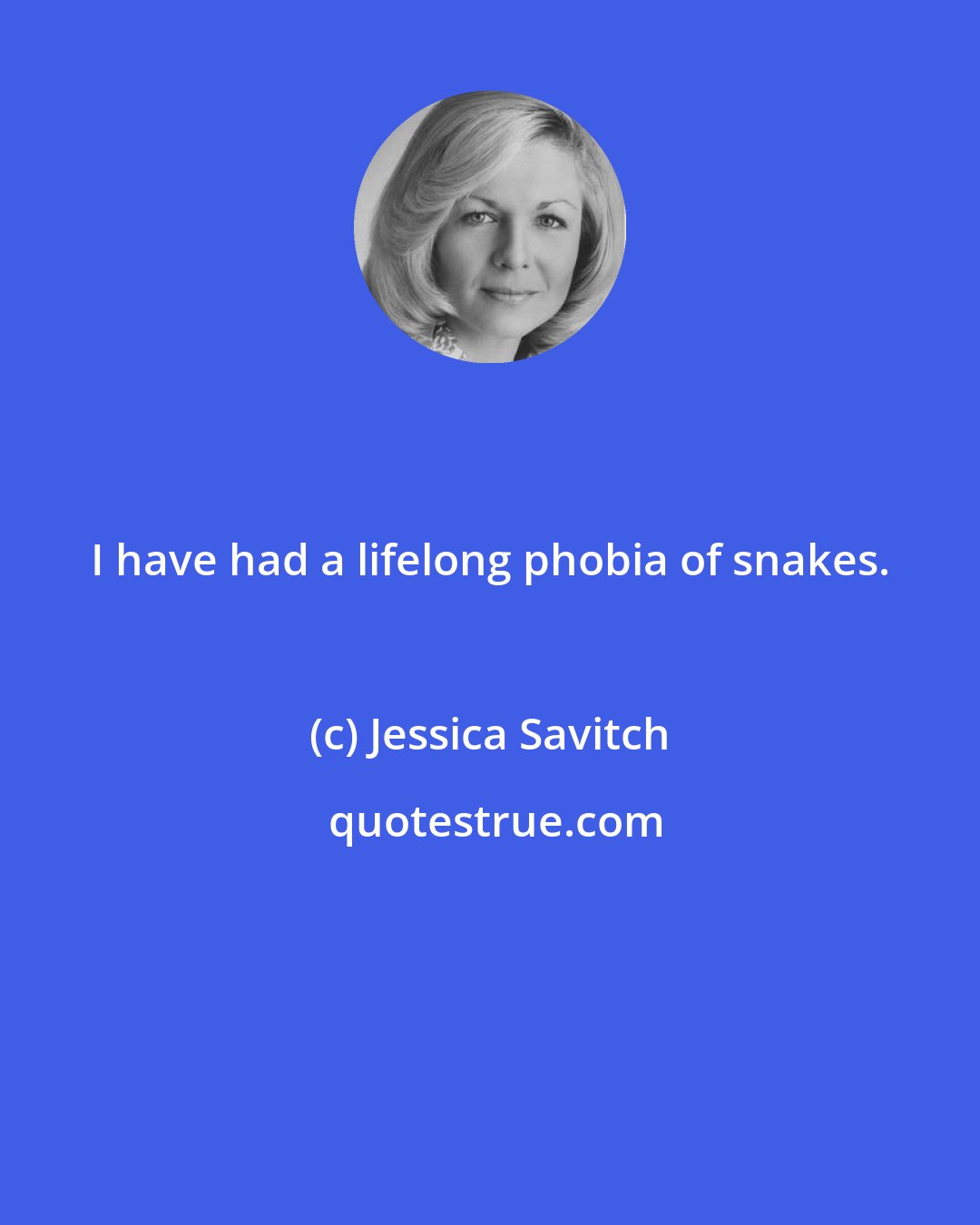 Jessica Savitch: I have had a lifelong phobia of snakes.